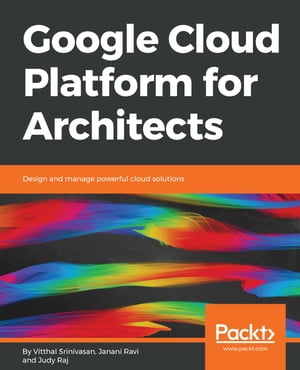 Google Cloud Platform for Architects Design and manage powerful cloud solutionsŻҽҡ[ Vitthal Srinivasan ]