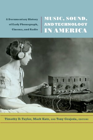 Music, Sound, and Technology in America A Documentary History of Early Phonograph, Cinema, and Radio【電子書籍】