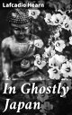 In Ghostly Japan【電子書籍】 Lafcadio Hearn