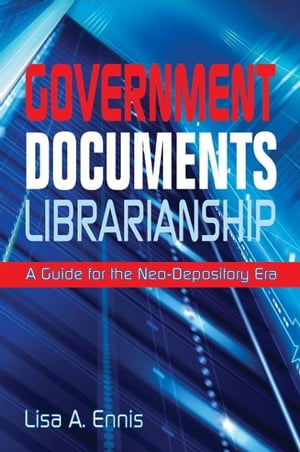 Government Documents Librarianship: A Guide for the Neo-Depository Era