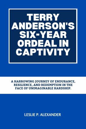 TERRY ANDERSON'S SIX-YEAR ORDEAL IN CAPTIVITY A Harrowing Journey of Endurance, Resilience, and Redemption in the Face of Unimaginable Hardship.