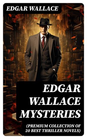 Edgar Wallace Mysteries (Premium Collection of 20 Best Thriller Novels)