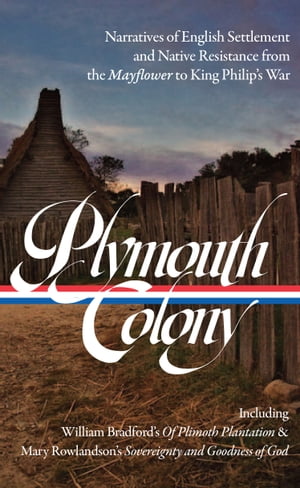 Plymouth Colony: Narratives of English Settlement and Native Resistance from the Mayflower to King Philip's War (LOA #337)【電子書籍】