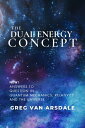 The Dual Energy Concept NEW Answers to Questions in Quantum Mechanics, Relativity and the Universe【電子書籍】 Greg Van Arsdale