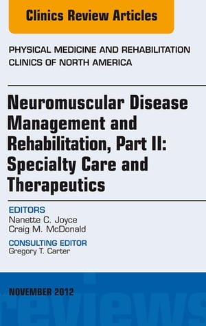 Neuromuscular Disease Management and Rehabilitation, Part II: Specialty Care and Therapeutics, an Issue of Physical Medicine and Rehabilitation Clinics, E-Book