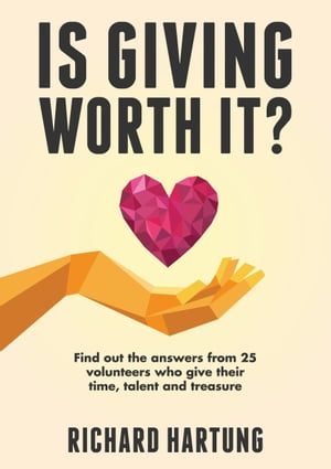 Is Giving Worth It? Find out the Answers from Volunteers Who Give Their Time, Talent, Treasure【電子書籍】[ Richard Hartung ]