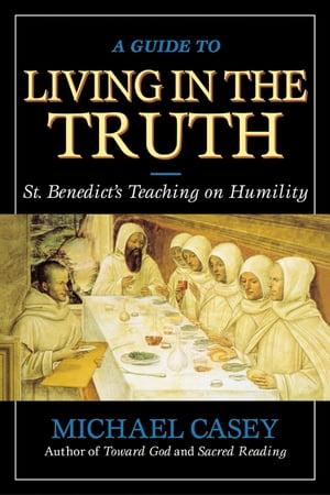 A Guide to Living in the Truth St. Benedict's Teaching on Humility【電子書籍】[ Michael Casey ]