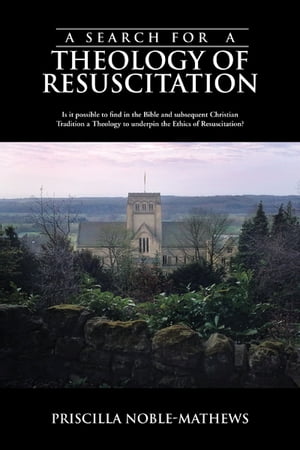 A Search for a Theology of Resuscitation Is It Possible to Find in the Bible and Subsequent Christian Tradition a Theology to Underpin the Ethics of Resuscitation?