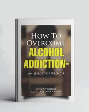 How To Overcome Alcohol Addiction - An Effective Approach