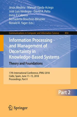 Information Processing and Management of Uncertainty in Knowledge-Based Systems. Theory and Foundations 17th International Conference, IPMU 2018, C diz, Spain, June 11-15, 2018, Proceedings, Part II【電子書籍】