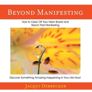 Beyond Manifesting How to Clear off Your Vision Board and Reach Past Manifesting. Discover Something Amazing Happening in Your Life Now 【電子書籍】 Jacqui Derbecker