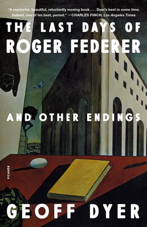 The Last Days of Roger Federer And Other Endings【電子書籍】[ Geoff Dyer ]