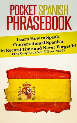 Pocket Spanish Phrasebook: Learn How to Speak Conversational Spanish in Record Time and Never Forget It! (The Only Book You’ll Ever Need)