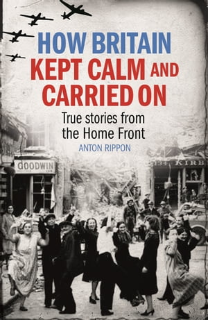 How Britain Kept Calm and Carried On True stories from the Home Front