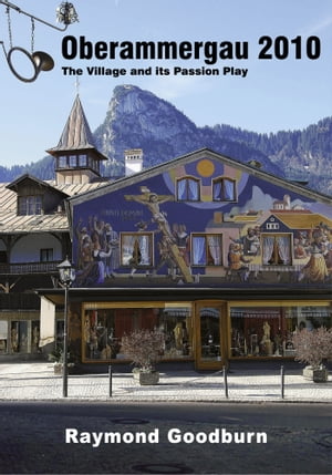 Oberamergau 2010 The Village and Its Passion Play【電子書籍】[ Raymond Goodburn ]