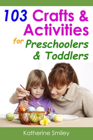 103 Crafts & Activities for Preschoolers & Toddlers: Year Round Fun & Educational Projects You & Your Kids Can Do Together At Home