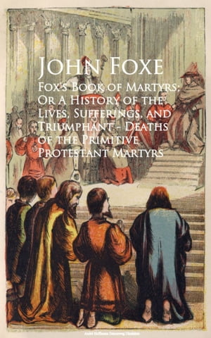 ŷKoboŻҽҥȥ㤨Fox's Book of Martyrs; Or A History of the Lives, Sufferings, and Triumphant - Deaths of the Primitive Protestant MartyrsŻҽҡ[ John Foxe ]פβǤʤ100ߤˤʤޤ