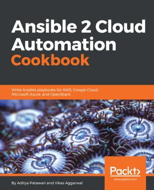 Ansible 2 Cloud Automation Cookbook Write Ansible playbooks for AWS, Google Cloud, Microsoft Azure, and OpenStack【電子書籍】 Aditya Patawari