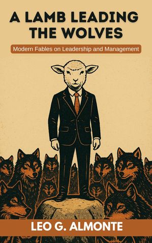 A Lamb Leading the Wolves, Modern Fables on Leadership & Management【電子書籍】[ Leo Almonte ]