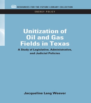 Unitization of Oil and Gas Fields in Texas A Study of Legislative, Administrative, and Judicial Policies