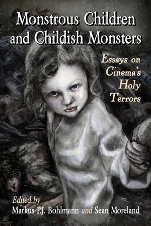 Monstrous Children and Childish Monsters Essays on Cinema's Holy Terrors【電子書籍】