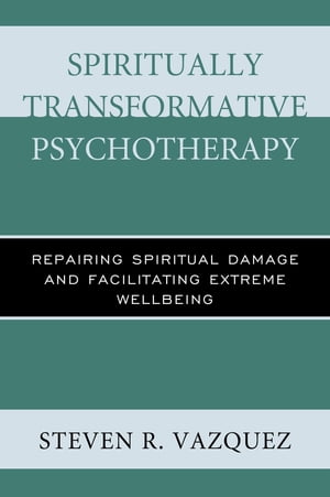 Spiritually Transformative Psychotherapy Repairing Spiritual Damage and Facilitating Extreme WellbeingŻҽҡ[ Steven R. Vazquez ]