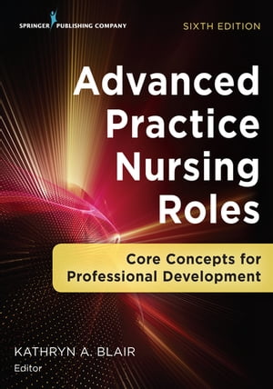 Advanced Practice Nursing Roles Core Concepts for Professional Development【電子書籍】