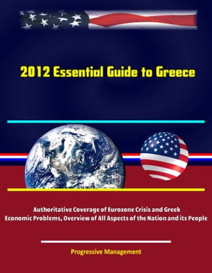 2012 Essential Guide to Greece: Authoritative Coverage of Eurozone Crisis and Greek Economic Problems, Overview of All Aspects of the Nation and its People