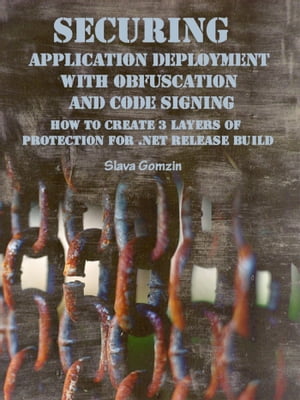 Securing Application Deployment with Obfuscation and Code Signing: How to Create 3 Layers of Protection for .NET Release Build【電子書籍】[ Slava Gomzin ]