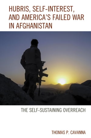 Hubris, Self-Interest, and America's Failed War in Afghanistan the Self-Sustaining OverreachŻҽҡ[ Thomas P. Cavanna ]
