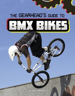 The Gearhead's Guide to BMX Bikes【電子書籍】[ Lisa J. Amstutz ]