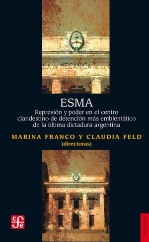 ESMA Represi?n y poder en el centro clandestino de detenci?n m?s emblem?tico de la ?ltima dictadura argentina