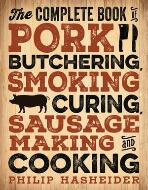 The Complete Book of Pork Butchering, Smoking, Curing, Sausage Making, and Cooking