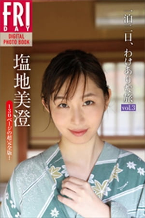 塩地美澄「一泊二日、わけありな旅　vol．3　130ページの超完全版！」　FRIDAYデジタル写真集【電子書籍】[ 塩地美澄 ]