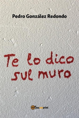 Te lo dico sul muro【電子書籍】[ Pedro Gonz?lez Redondo ]
