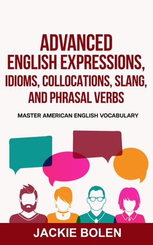 Advanced English Expressions, Idioms, Collocations, Slang, and Phrasal Verbs: Master American English Vocabulary【電子書籍】 Jackie Bolen