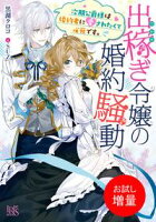 【期間限定 試し読み増量版 閲覧期限2021年3月12日】出稼ぎ令嬢の婚約騒動 次期公爵様は婚約者に愛されたくて必死です。【特典SS付】