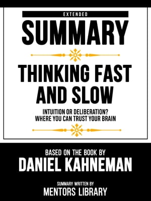 Extended Summary - Thinking Fast And Slow - Intuition Or Deliberation? Where You Can Trust Your Brain - Based On The Book By Daniel Kahneman【電子書籍】[ Mentors Library ]