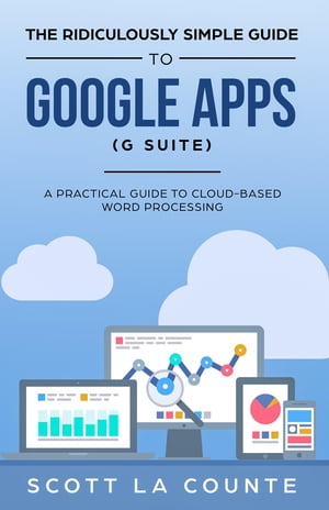 The Ridiculously Simple Guide to Google Apps (G Suite) A Practical Guide to Google Drive Google Docs, Google Sheets, Google Slides, and Google Forms【電子書籍】[ Scott La Counte ]