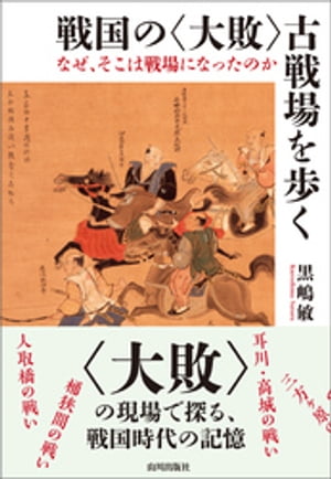 戦国の〈大敗〉古戦場を歩く なぜ、そこは戦場になったのか