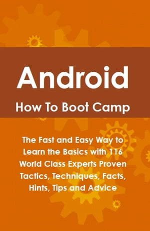 Android How To Boot Camp: The Fast and Easy Way to Learn the Basics with 116 World Class Experts Proven Tactics, Techniques, Facts, Hints, Tips and Advice【電子書籍】[ Lance Glackin ]