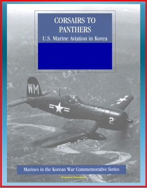 Marines in the Korean War Commemorative Series: Corsairs to Panthers - U.S. Marine Aviation in Korea - Tigercat, F4, Night-Fighter Squadrons, 1st Marine Aircraft, Bell and Sikorsky Helicopters【電子書籍】 Progressive Management
