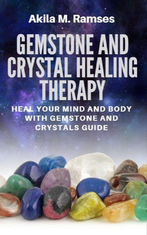 Gemstone And Crystal Healing Therapy: Heal Your Mind And Body With Gemstone And Crystals Guide