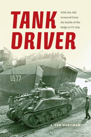 Tank Driver With the 11th Armored from the Battle of the Bulge to VE Day【電子書籍】[ J. Ted Hartman ]