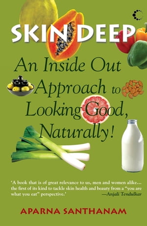 Skin Deep An Inside Out Approach To Looking Good Naturally【電子書籍】 Aparna Santhanam