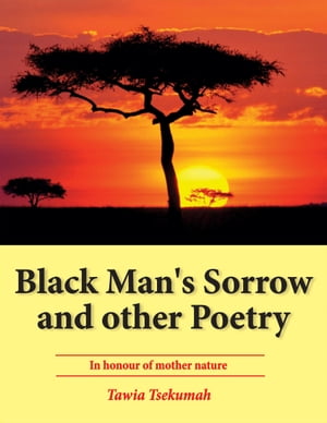 Black Man’s Sorrow and Other Poetry: In Honour of Mother Nature【電子書籍】[ Tawia Tsekumah ]