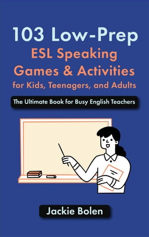 103 Low-Prep ESL Speaking Games & Activities for Kids, Teenagers, and Adults: The Ultimate Book for Busy English Teachers【電子書籍】[ Jackie Bolen ]