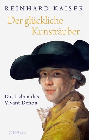 Der gl?ckliche Kunstr?uber Das Leben des Vivant Denon【電子書籍】[ Reinhard Kaiser ]