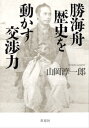 勝海舟 歴史を動かす交渉力【電子書籍】 山岡淳一郎