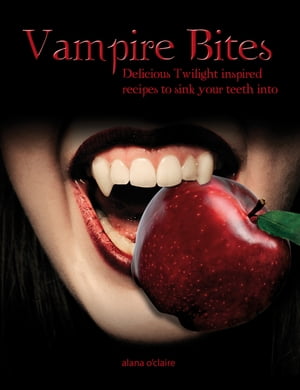 Vampire Bites: Delicious Twilight-inspired recipes to sink your teeth into